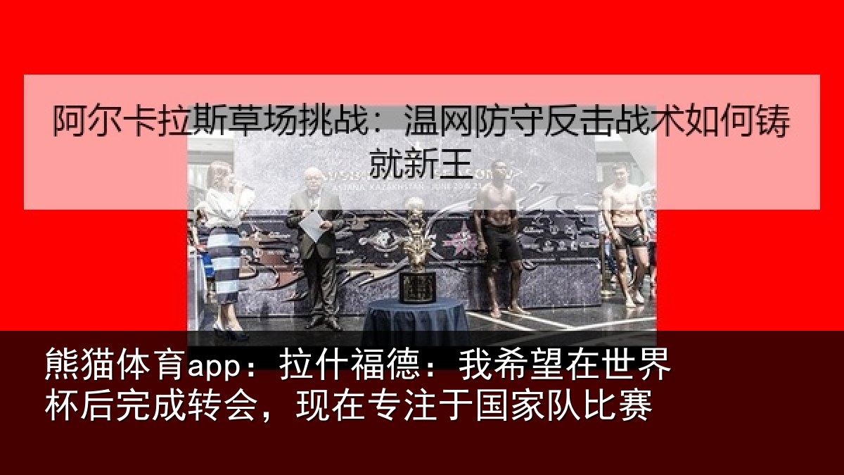熊猫体育app:拉什福德:我希望在世界杯后完成转会,现在专注于国家队比赛