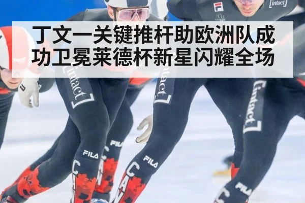 丁文一关键推杆助欧洲队成功卫冕莱德杯新星闪耀全场
