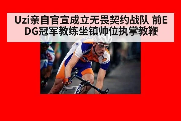 Uzi亲自官宣成立无畏契约战队 前EDG冠军教练坐镇帅位执掌教鞭