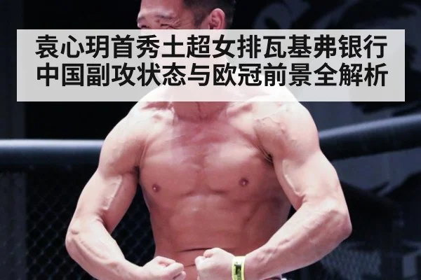 袁心玥首秀土超女排瓦基弗银行 中国副攻状态与欧冠前景全解析